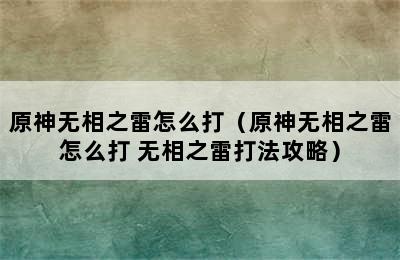 原神无相之雷怎么打（原神无相之雷怎么打 无相之雷打法攻略）